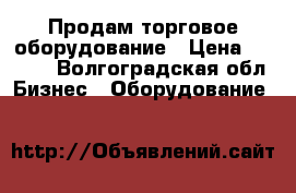 Продам торговое оборудование › Цена ­ 1 500 - Волгоградская обл. Бизнес » Оборудование   
